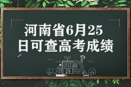 河南省6月25日查高考成績(jī)（成績(jī)查詢方式和志愿填報(bào)時(shí)間）