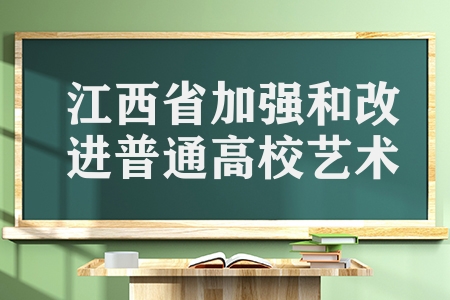 江西省最新發(fā)布（江西省加強(qiáng)和改進(jìn)普通高校藝術(shù)類專業(yè)考試招生）