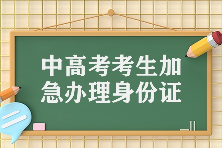 湖南省中考、高考學(xué)生居民身份證可加急辦理