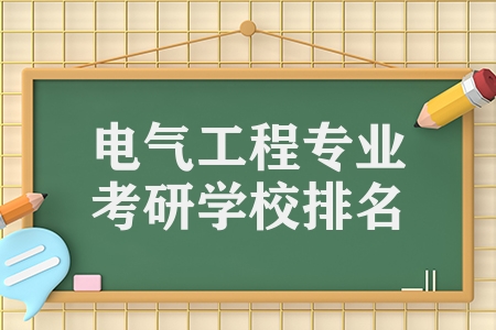 電氣工程專業(yè)考研學(xué)校排名（電氣專業(yè)考研學(xué)校推薦）