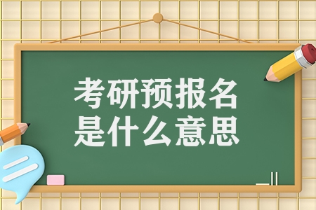 考研預(yù)報名是什么意思（考研預(yù)報名和正式報名的區(qū)別）