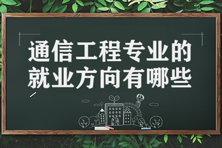 通信工程專業(yè)的就業(yè)方向有哪些（通信工程專業(yè)解讀）