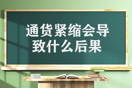 通貨緊縮會(huì)導(dǎo)致什么后果（通貨緊縮帶來的2個(gè)危害呢）