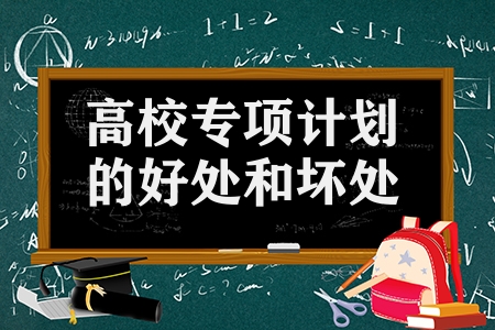 高校專項計劃的好處和壞處（報高校專項計劃后悔的原因）