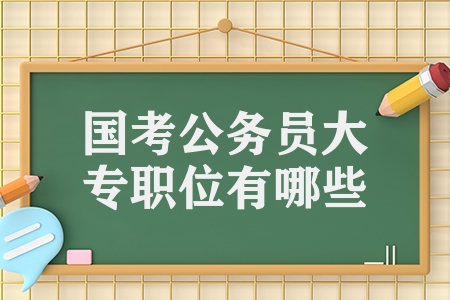 國(guó)考公務(wù)員大專職位有哪些（這3個(gè)崗位大專起報(bào)）