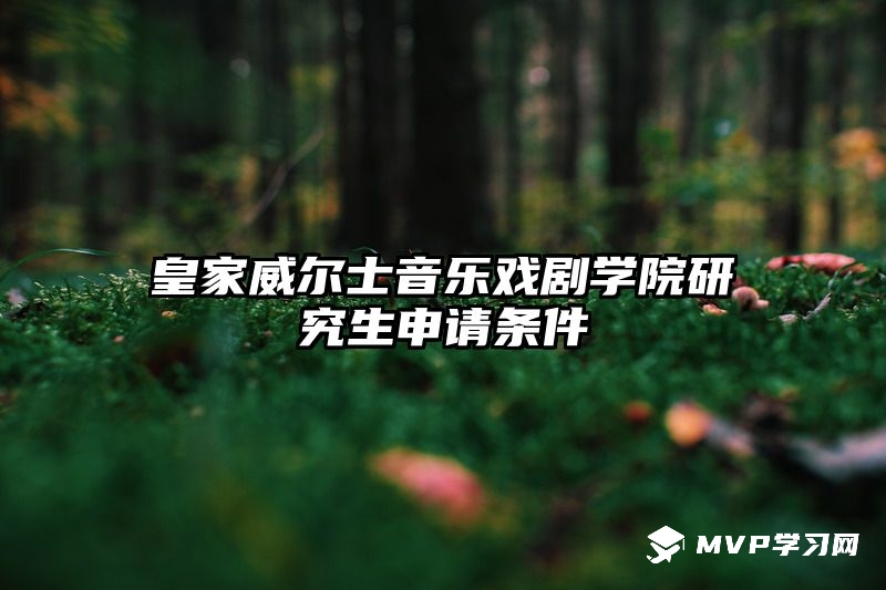 皇家威爾士音樂(lè)戲劇學(xué)院研究生申請(qǐng)條件